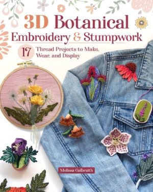 3D Botanical Embroidery & Stumpwork: 17 Thread Projects to Make, Wear, and Display