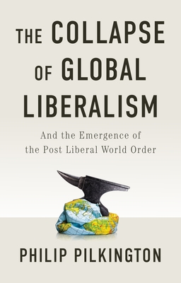 The Collapse of Global Liberalism: And the Emergence of the Post Liberal World Order