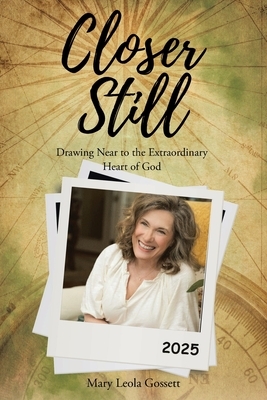 Closer Still: Drawing Near to the Extraordinary Heart of God