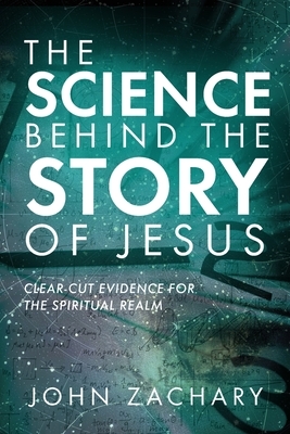 The Science Behind the Story of Jesus: Clear-Cut Evidence of the Spiritual Realm