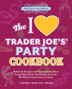 The I Love Trader Joe's Party Cookbook: 15th Anniversary Edition: Delicious Recipes and Entertaining Ideas Using Only Foods and Drinks from the World'