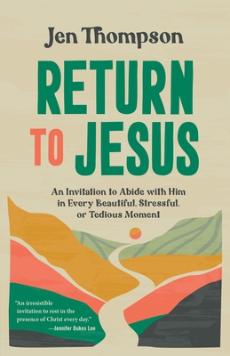 Return to Jesus: An Invitation to Abide with Him in Every Beautiful, Stressful, or Tedious Moment