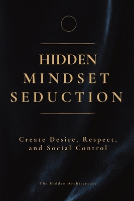 Hidden Mindset Seduction: Master the Subconscious Triggers That Create Desire, Respect, and Social Control
