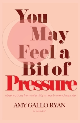 You May Feel A Bit of Pressure: Observations from Infertility's Heart-Wrenching Ride