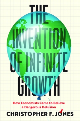 The Invention of Infinite Growth: How Economists Came to Believe a Dangerous Delusion