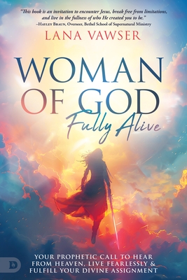 Woman of God, Fully Alive: Your Prophetic Call to Hear from Heaven, Live Fearlessly, and Fulfill Your Divine Assignment