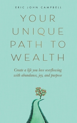 Your Unique Path to Wealth: Create a life you love overflowing with abundance, joy, and purpose