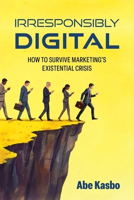 Irresponsibly Digital: How to Survive Marketing's Existential Crisis