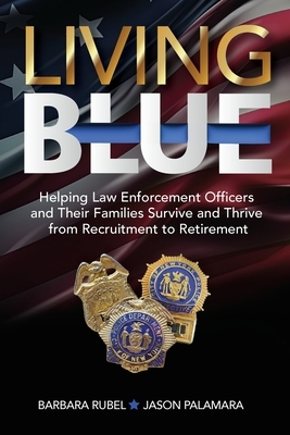 Living Blue: Helping Law Enforcement Officers and Their Families Survive and Thrive from Recruitment to Retirement