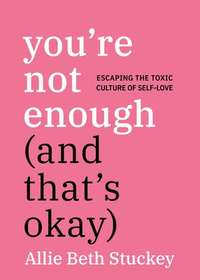 You're Not Enough (and That's Okay): Escaping the Toxic Culture of Self-Love