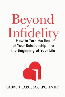 Beyond Infidelity: How to Turn the End of Your Relationship Into the Beginning of Your Life