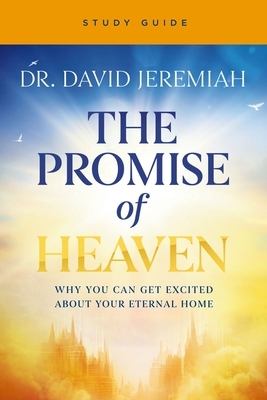 The Promise of Heaven Bible Study: Why You Can Get Excited about Your Eternal Home