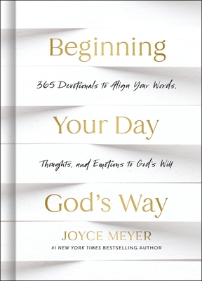 Beginning Your Day God's Way: 365 Devotions to Align Your Words, Thoughts, and Emotions to God's Will
