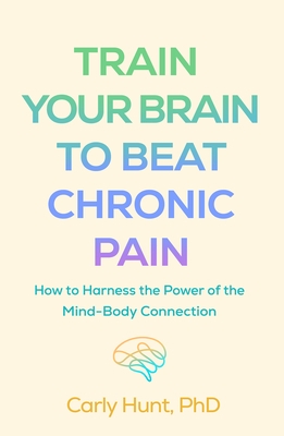Train Your Brain to Beat Chronic Pain: How to Harness the Power of the Mind-Body Connection
