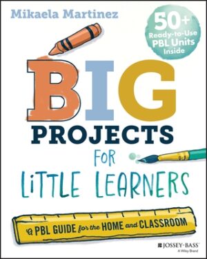 Big Projects for Little Learners: A Pbl Guide for the Home and Classroom