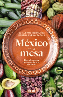 M?xico En La Mesa. Diez Alimentos Que Conquistaron El Mundo / Mexico at the Table. Ten Foods That Conquered the World