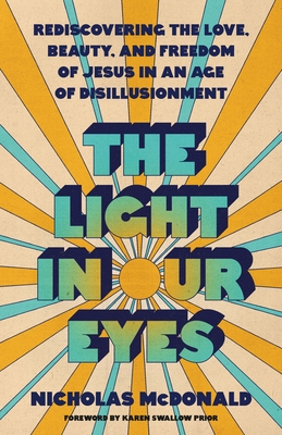 The Light in Our Eyes: Rediscovering the Love, Beauty, and Freedom of Jesus in an Age of Disillusionment