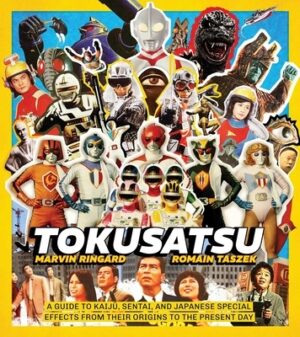 Tokusatsu: A Guide to Kaiju, Sentai, and Japanese Special Effects from Their Origins to the Present Day