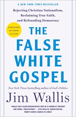 The False White Gospel: Rejecting Christian Nationalism, Reclaiming True Faith, and Refounding Democracy