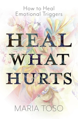 Heal What Hurts: How to Heal Emotional Triggers