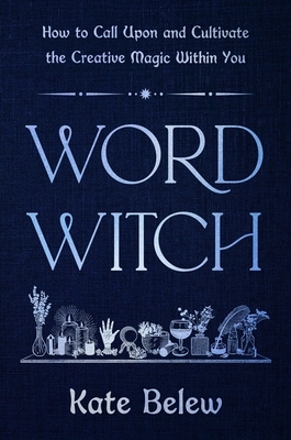 Word Witch: How to Call Upon and Cultivate the Creative Magic Within You