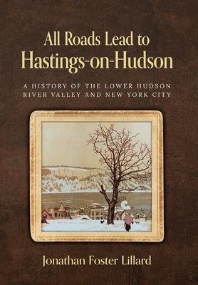 All Roads Lead to Hastings-on-Hudson: A History of the Lower Hudson River Valley and New York City