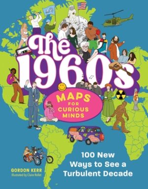 The 1960s Maps for Curious Minds: 100 New Ways to See a Turbulent Decade