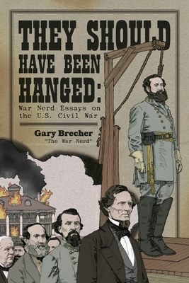 They Should Have Been Hanged: War Nerd Essays on the U.S. Civil War