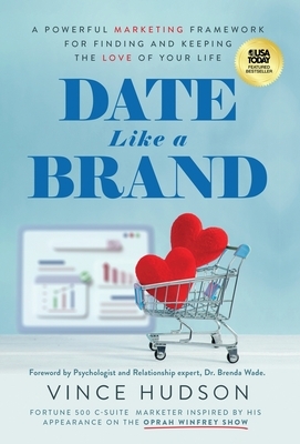 Date Like a Brand: A Powerful Marketing Framework for Finding and Keeping the Love of Your Life