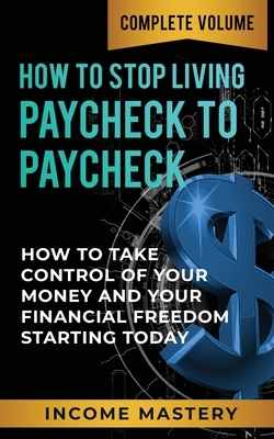 How to Stop Living Paycheck to Paycheck: How to Take Control of Your Money and Your Financial Freedom Starting Today Complete Volume