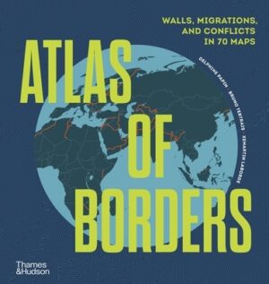 Atlas of Borders: Walls, Migrations, and Conflict in 70 Maps