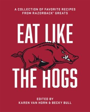 Eat Like the Hogs: A Collection of Favorite Recipes from Razorback Greats