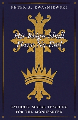 His Reign Shall Have No End: Catholic Social Teaching for the Lionhearted