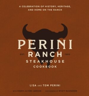 The Perini Ranch Steakhouse Cookbook: A Celebration of History, Heritage, and Home on the Ranch