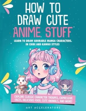 How to Draw Cute Anime Stuff: Learn to Draw Adorable Manga Characters in Chibi and Kawaii Styles. Explore Classic Character Troupes, Expressive Faces,