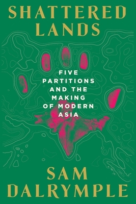Shattered Lands: Five Partitions and the Making of Modern Asia