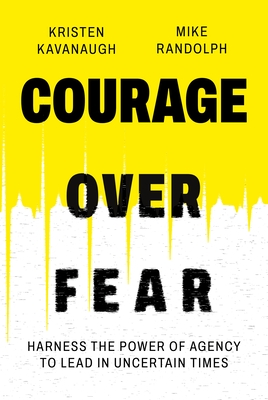 Courage Over Fear: Harness the Power of Agency to Lead in Uncertain Times