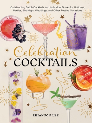 Celebration Cocktails: Outstanding Batch Cocktails and Individual Drinks for Holidays, Parties, Birthdays, Weddings, and Other Festive Occasions