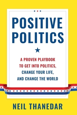 Positive Politics: A Proven Playbook to Get into Politics, Change Your Life, and Change the World