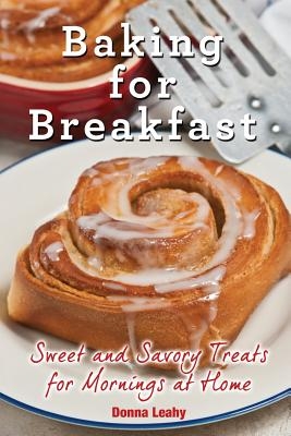 Baking for Breakfast: Sweet and Savory Treats for Mornings at Home: A Chef's Guide to Breakfast with Over 130 Delicious, Easy-to-Follow Recipes for Do