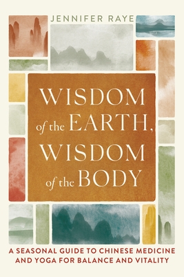 Wisdom of the Earth, Wisdom of the Body: A Seasonal Guide to Chinese Medicine and Yoga for Balance and Vitality