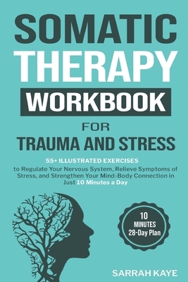 Somatic Therapy Workbook for Trauma and Stress: 55+ Illustrated Exercises to Regulate Your Nervous System, Relieve Symptoms of Stress, and Strengthen