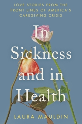 In Sickness and in Health: Love Stories from the Front Lines of America's Caregiving Crisis