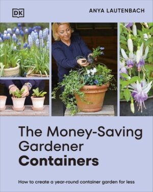 The Money-Saving Gardener Containers: How to Create a Year-Round Container Garden for Less