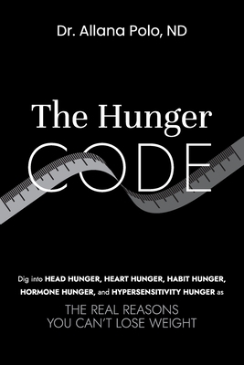 The Hunger Code: Dig into Head Hunger, Heart Hunger, Habit Hunger, Hormone Hunger, and Hypersensitivity Hunger as The Real Reasons You Can't Lose Weig