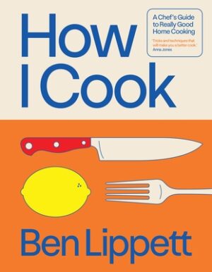 How I Cook: A Chef's Guide to Really Good Home Cooking