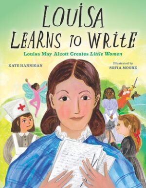 Louisa Learns to Write: Louisa May Alcott Creates Little Women