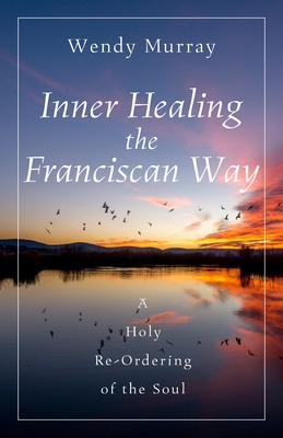 Inner Healing the Franciscan Way: A Holy Re-Ordering of the Soul