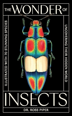 The Wonder of Insects: Uncovering Their Hidden World: Fully Illustrated with 70 Stunning Species
