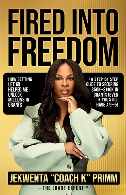 Fired Into Freedom: How Getting Let Go Helped Me Unlock Millions in Grants + A Step-by-Step Guide to Securing $50K-$100K in Grants (Even If You Still